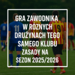 Gra zawodnika w różnych drużynach tego samego klubu – zasady na sezon 2025/2026