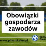 Obowiązki gospodarza zawodów – co musi zapewnić klub organizujący mecz?